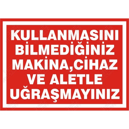 KULLANMASINI BİLMEDİĞİNİZ MAKİNA CİHAZ VE ALETLE UĞRAŞMAYINIZ